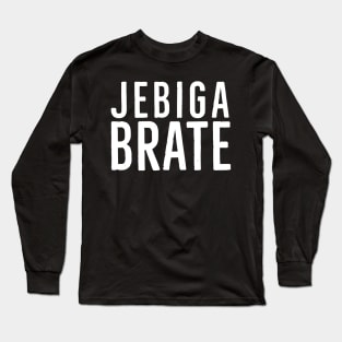 Jebiga Brate, Funny Serbian Saying Long Sleeve T-Shirt